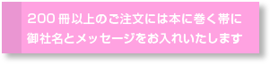 200冊以上のご注文には本に巻く帯に、御社名とメッセージをお入れいたします。