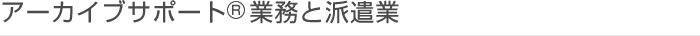 アーカイブサポート業務と派遣業