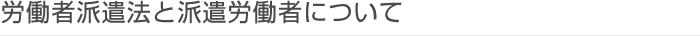 労働者派遣法と派遣労働者について