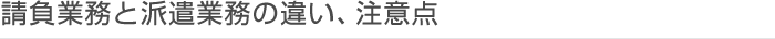 請負業務と派遣業の違い、注意点